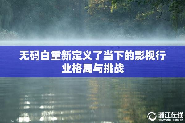 无码白重新定义了当下的影视行业格局与挑战