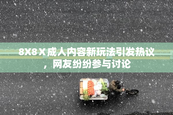 8X8Ⅹ成人内容新玩法引发热议，网友纷纷参与讨论