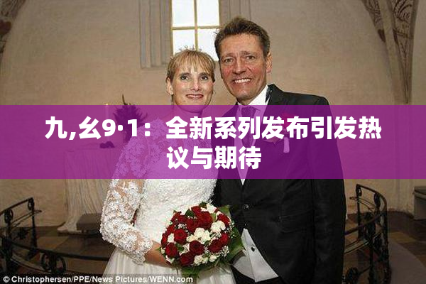 九,幺9·1：全新系列发布引发热议与期待
