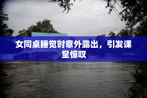 女同桌睡觉时意外露出，引发课堂惊叹