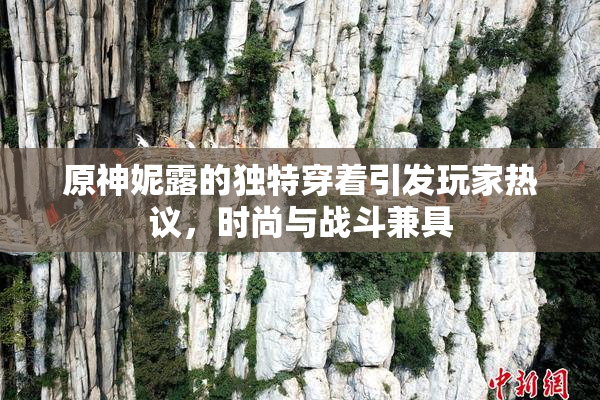 原神妮露的独特穿着引发玩家热议，时尚与战斗兼具