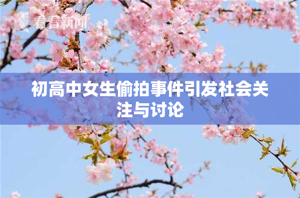初高中女生偷拍事件引发社会关注与讨论
