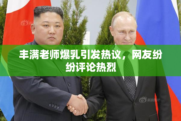 丰满老师爆乳引发热议，网友纷纷评论热烈