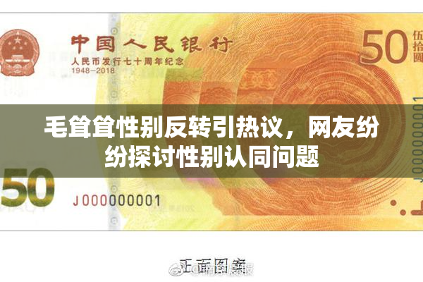 毛耸耸性别反转引热议，网友纷纷探讨性别认同问题