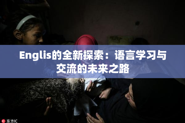 Englis的全新探索：语言学习与交流的未来之路