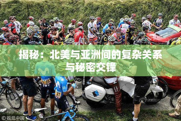 揭秘：北美与亚洲间的复杂关系与秘密交锋