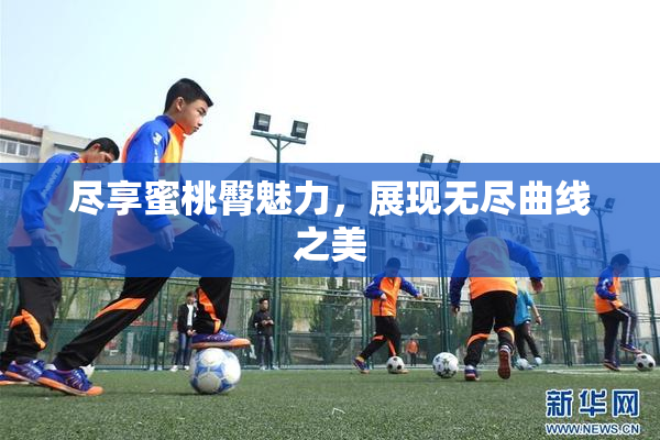尽享蜜桃臀魅力，展现无尽曲线之美