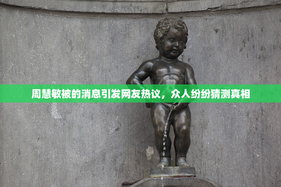 周慧敏被的消息引发网友热议，众人纷纷猜测真相