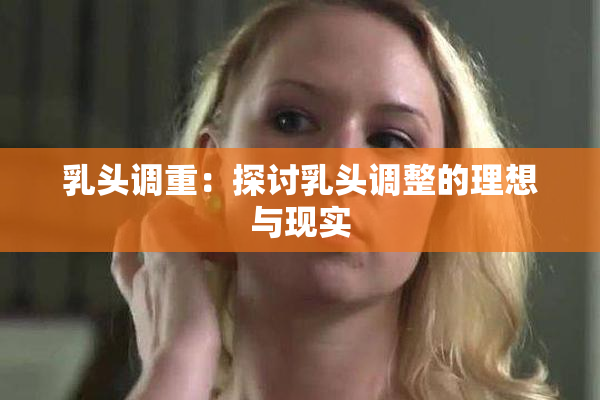 乳头调重：探讨乳头调整的理想与现实
