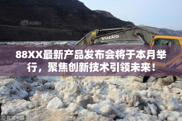 88XX最新产品发布会将于本月举行，聚焦创新技术引领未来！
