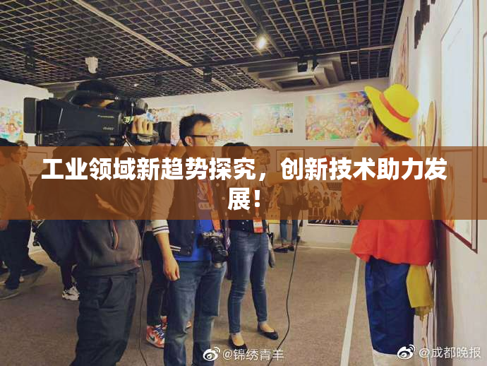 工业领域新趋势探究，创新技术助力发展！