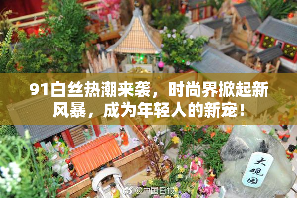 91白丝热潮来袭，时尚界掀起新风暴，成为年轻人的新宠！