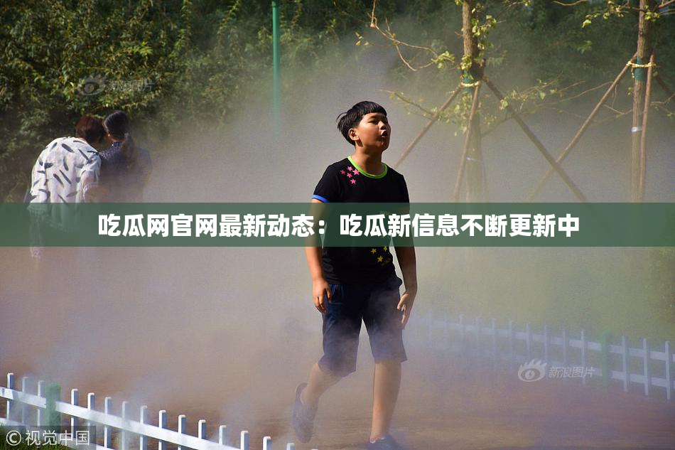 吃瓜网官网最新动态：吃瓜新信息不断更新中