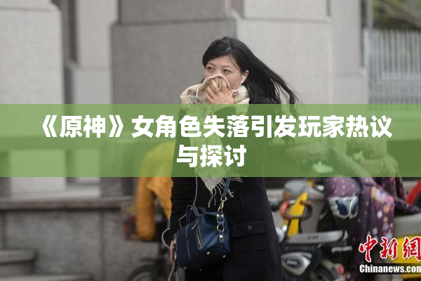 《原神》女角色失落引发玩家热议与探讨