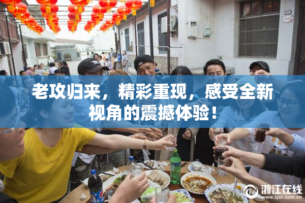 老攻归来，精彩重现，感受全新视角的震撼体验！