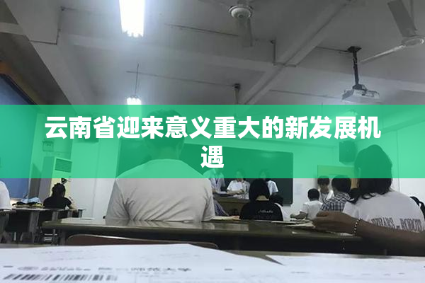 云南省迎来意义重大的新发展机遇