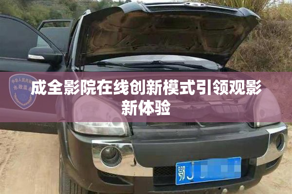 成全影院在线创新模式引领观影新体验