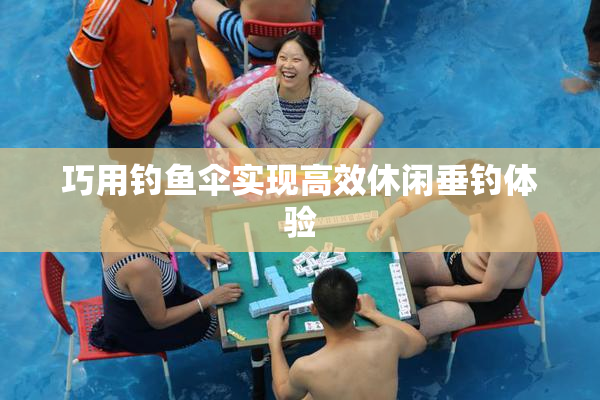 巧用钓鱼伞实现高效休闲垂钓体验
