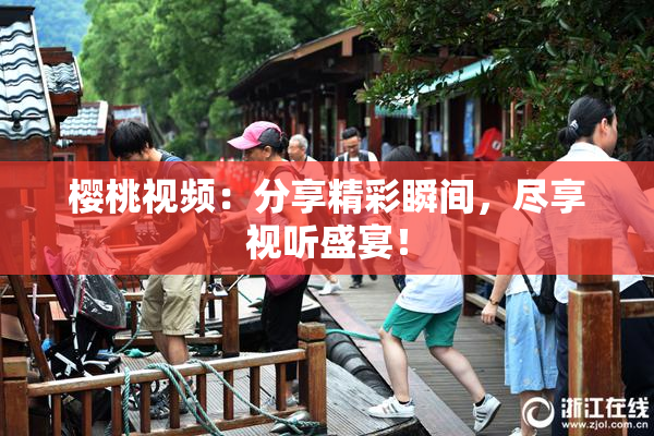 樱桃视频：分享精彩瞬间，尽享视听盛宴！
