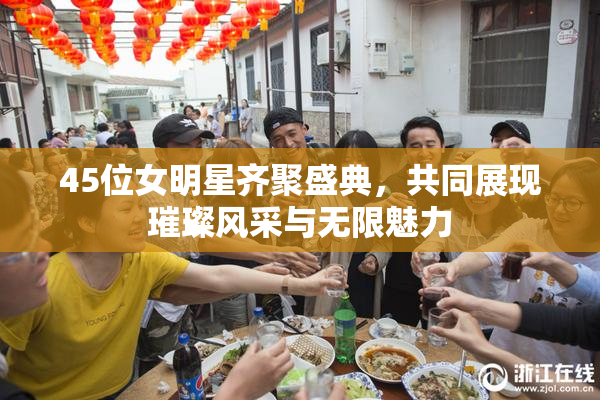 45位女明星齐聚盛典，共同展现璀璨风采与无限魅力