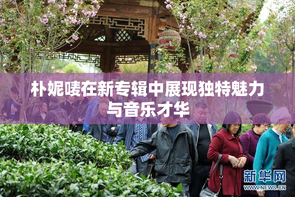 朴妮唛在新专辑中展现独特魅力与音乐才华