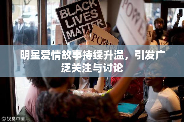 明星爱情故事持续升温，引发广泛关注与讨论