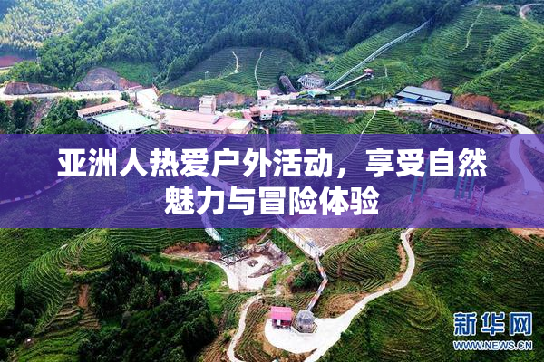 亚洲人热爱户外活动，享受自然魅力与冒险体验