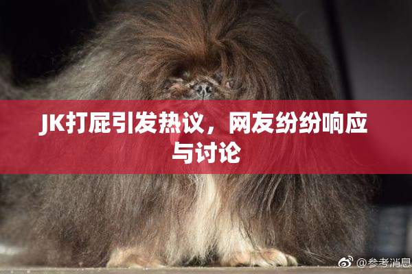JK打屁引发热议，网友纷纷响应与讨论