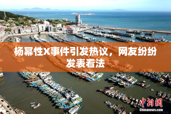 杨幂性X事件引发热议，网友纷纷发表看法