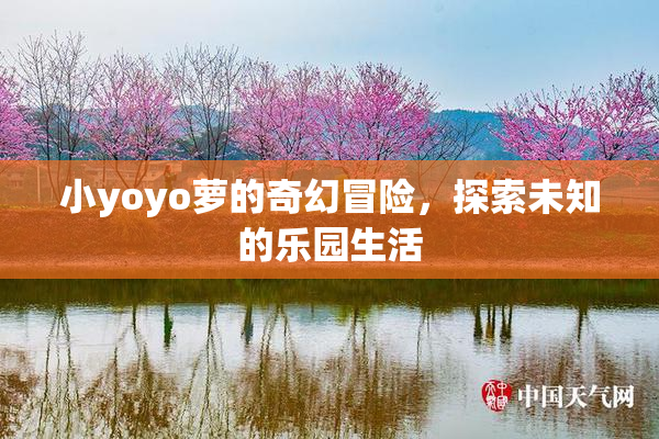 小yoyo萝的奇幻冒险，探索未知的乐园生活