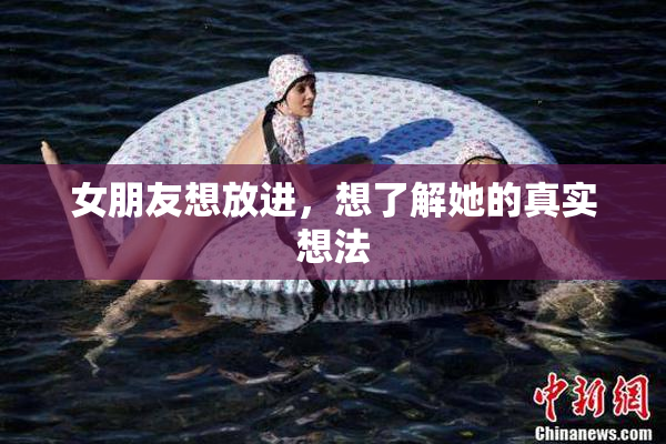 女朋友想放进，想了解她的真实想法