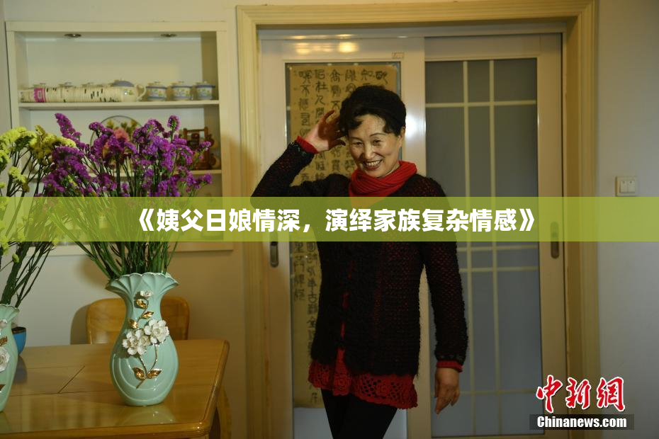《姨父日娘情深，演绎家族复杂情感》