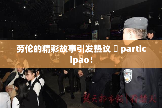 劳伦的精彩故事引发热议 偦 participao！