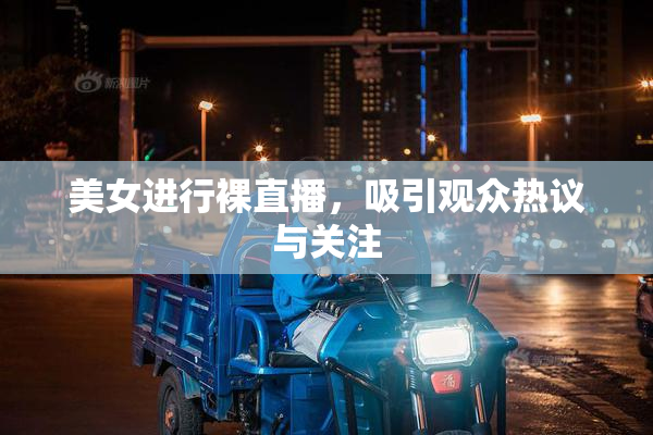 美女进行裸直播，吸引观众热议与关注