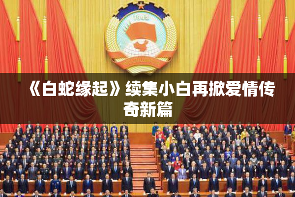 《白蛇缘起》续集小白再掀爱情传奇新篇