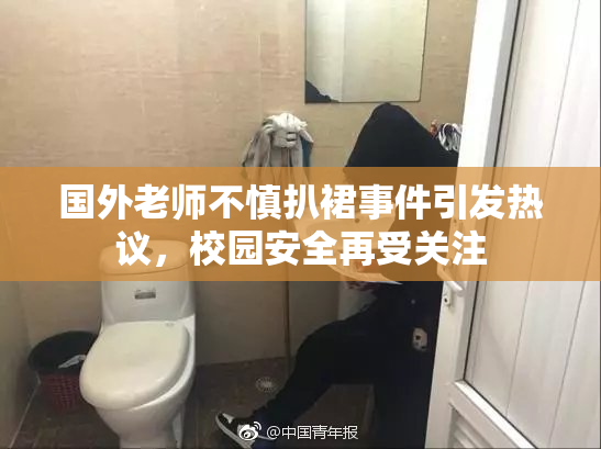 国外老师不慎扒裙事件引发热议，校园安全再受关注