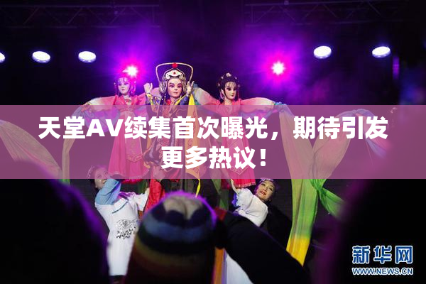 天堂A∨续集首次曝光，期待引发更多热议！