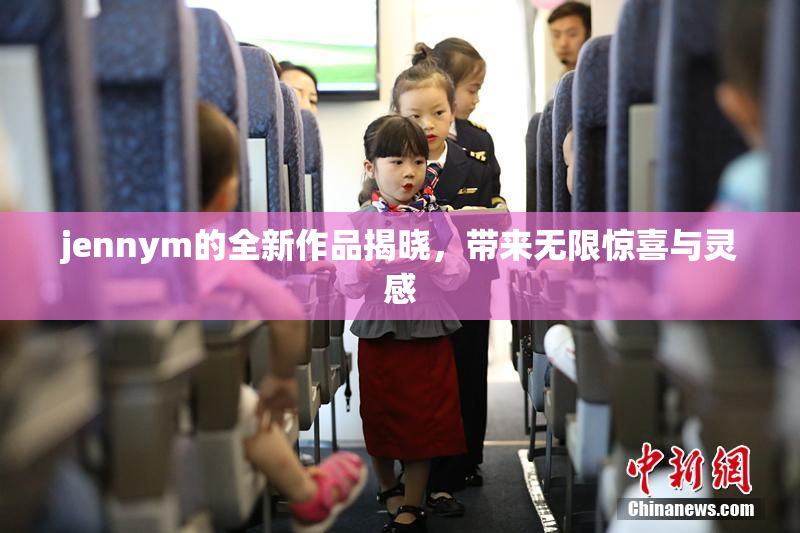 jennym的全新作品揭晓，带来无限惊喜与灵感