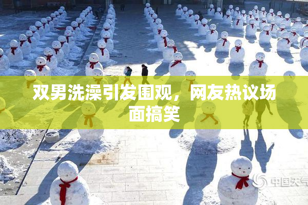 双男洗澡引发围观，网友热议场面搞笑