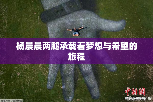 杨晨晨两腿承载着梦想与希望的旅程
