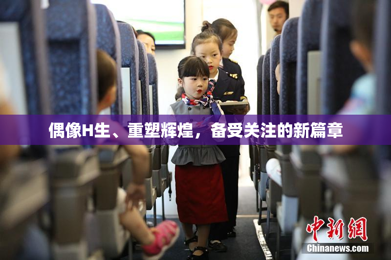 偶像H生、重塑辉煌，备受关注的新篇章