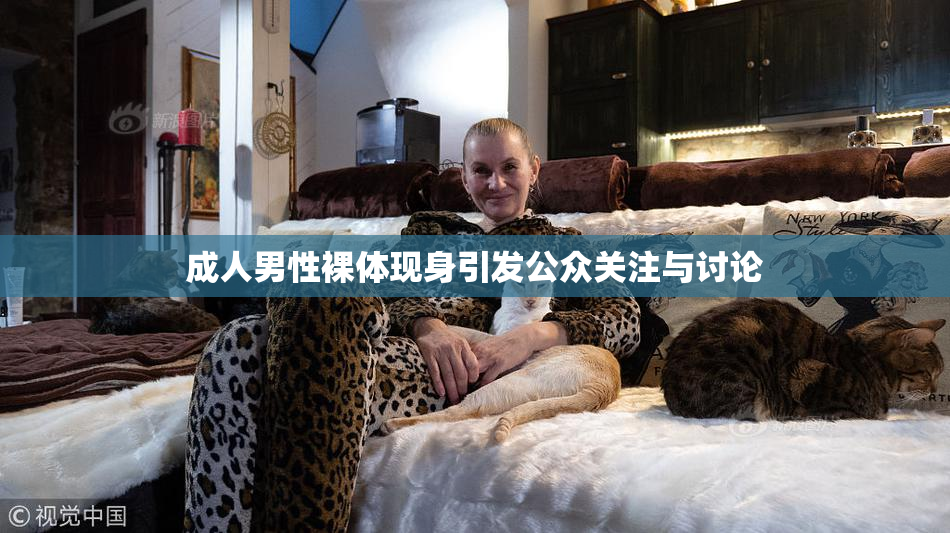 成人男性裸体现身引发公众关注与讨论