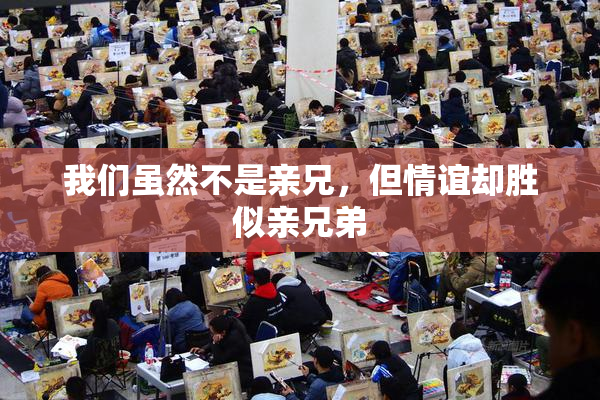 我们虽然不是亲兄，但情谊却胜似亲兄弟