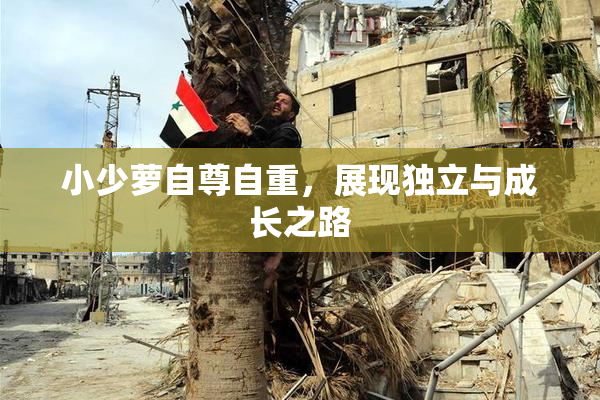 小少萝自尊自重，展现独立与成长之路