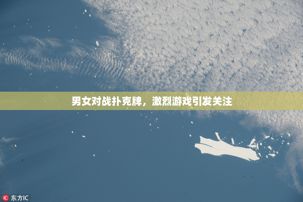 男女对战扑克牌，激烈游戏引发关注