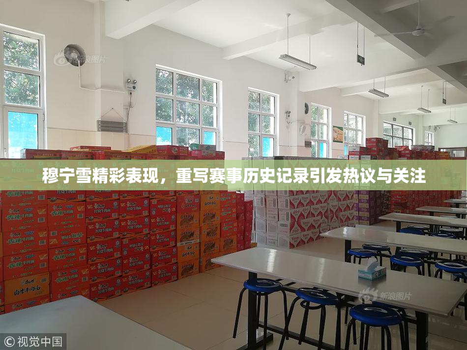穆宁雪精彩表现，重写赛事历史记录引发热议与关注