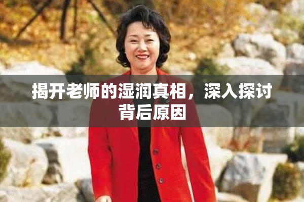 揭开老师的湿润真相，深入探讨背后原因