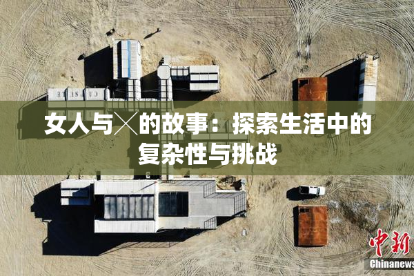 女人与╳的故事：探索生活中的复杂性与挑战