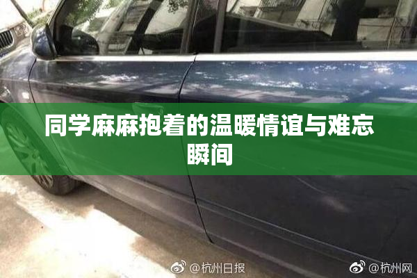 同学麻麻抱着的温暖情谊与难忘瞬间