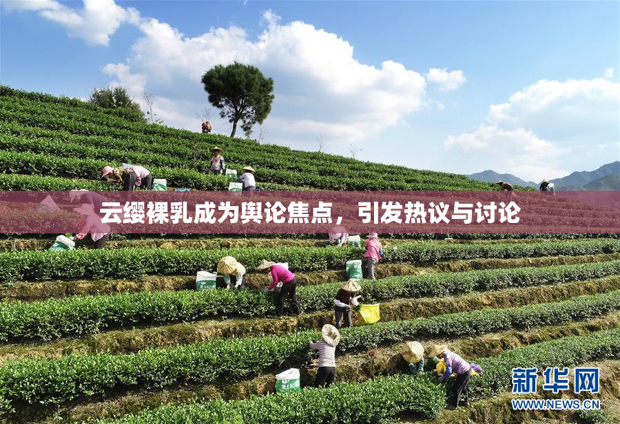 云缨裸乳成为舆论焦点，引发热议与讨论